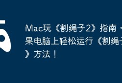 Mac玩《割绳子2》指南，苹果电脑上轻松运行《割绳子2》方法！