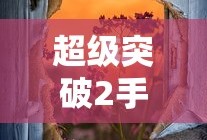超级突破2手游，掌中世界的界限突破