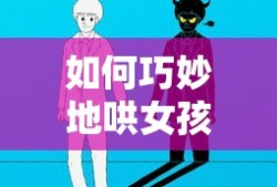 如何巧妙地哄女孩子不生气
