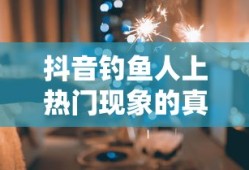 抖音钓鱼人上热门现象的真实性探究