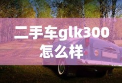 二手车glk300怎么样