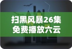 扫黑风暴26集免费播放六云间