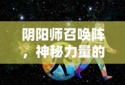 阴阳师召唤阵，神秘力量的起源与奥秘，阴阳师召唤阵，神秘力量的起源与秘密探索