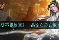 想不想修真一品忘心丹获取方法-想不想修真如何获得一品忘心丹