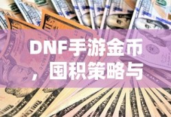 DNF手游金币，囤积策略与价值深度探讨