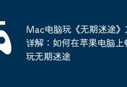 Mac电脑玩《无期迷途》方法详解：如何在苹果电脑上畅玩无期迷途