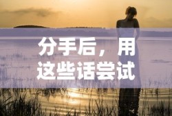 分手后尝试挽回爱情的暖心话语