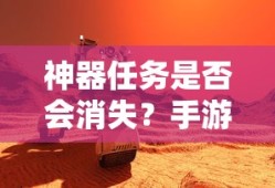 手游未来探索，神器任务是否会消失？