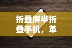 折叠屏半折叠手机，革新科技与无限可能