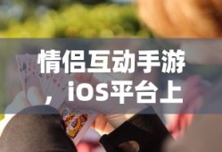 情侣互动手游，iOS平台上共度甜蜜时光的首选游戏