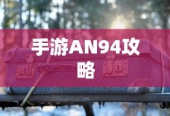 手游AN94攻略，玩转强力武器秘籍！