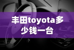 丰田toyota多少钱一台