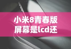 小米8青春版屏幕是lcd还是oled