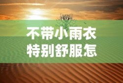 不带小雨衣特别舒服怎么回事知乎