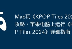 Mac玩《KPOP Tiles 2024》攻略，苹果电脑上运行《KPOP Tiles 2024》详细指南！