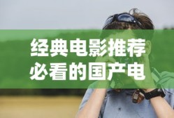 经典电影推荐必看的国产电影