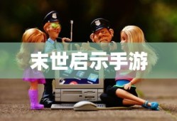 末世启示手游攻略，玩转生存游戏新纪元！