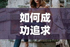 成功追求心仪女孩子的秘诀