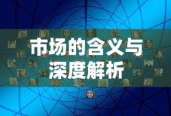 市场的含义与深度解析，探索经济活动的核心领域