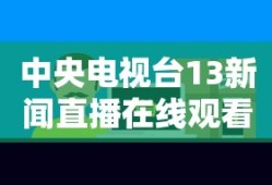中央电视台13新闻直播在线观看