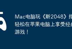 Mac电脑玩《新2048》指南，轻松在苹果电脑上享受经典游戏！