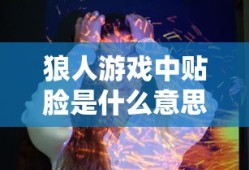 狼人游戏中贴脸是什么意思