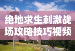 绝地求生刺激战场攻略技巧视频