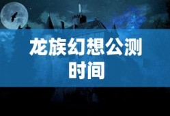 龙族幻想公测时间