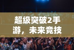 超级突破2手游，未来竞技的新篇章