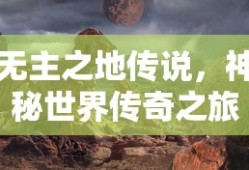 无主之地传说，神秘世界传奇之旅
