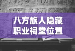 八方旅人隐藏职业祠堂位置