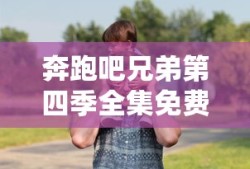 奔跑吧兄弟第四季全集免费观看完整版