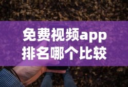 免费视频app排名哪个比较好用安卓