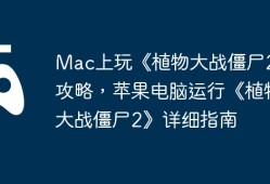 Mac上玩《植物大战僵尸2》攻略，苹果电脑运行《植物大战僵尸2》详细指南