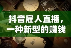 抖音直播雇佣，新型赚钱方式的探索？