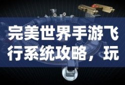 完美世界手游飞行系统攻略，玩转飞行模式