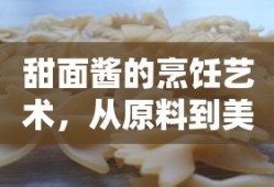 甜面酱的烹饪艺术，从原料到美味的秘诀