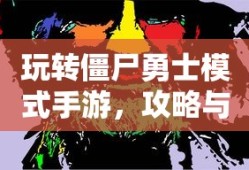 玩转僵尸勇士模式手游，攻略与技巧全解析