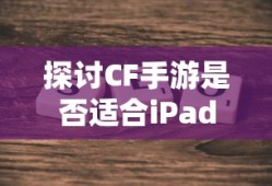 CF手游适配iPad探讨