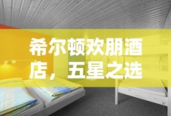 希尔顿欢朋酒店，五星之选，尊享品质住宿体验
