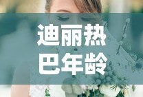 迪丽热巴年龄多大了
