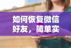 微信好友恢复，简单实用的方法与步骤