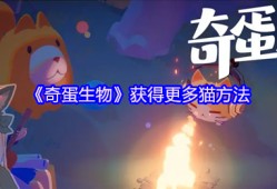 奇蛋生物猫咪大爆发！3招解锁你的专属喵星军团
