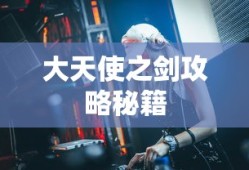 大天使之剑攻略秘籍