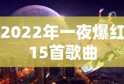 2022年一夜爆红15首歌曲