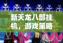 新天龙八部挂机，游戏策略与体验分享，新天龙八部挂机策略与体验分享