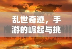 手游的崛起与挑战，乱世奇迹的诞生
