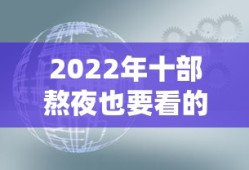 2022年十部熬夜也要看的电影有哪些