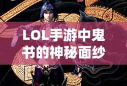 LOL手游中鬼书的神秘面纱解析