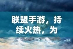 联盟手游，持续火热背后的原因揭秘